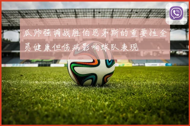 瓜帅强调战胜伯恩茅斯的重要性全员健康但伤病影响球队表现