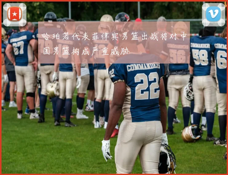 哈珀若代表菲律宾男篮出战将对中国男篮构成严重威胁