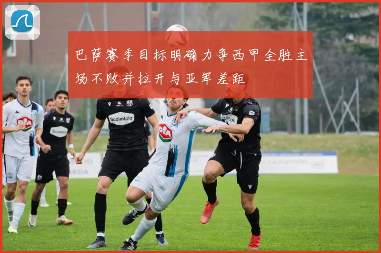巴萨赛季目标明确力争西甲全胜主场不败并拉开与亚军差距