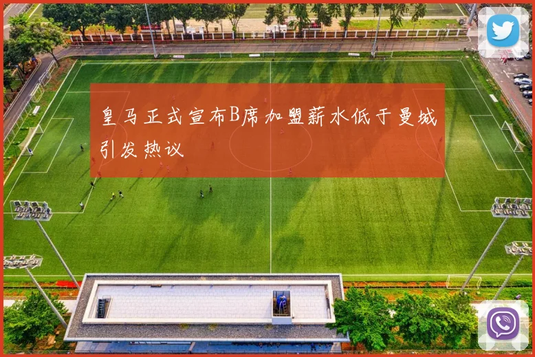 皇马正式宣布B席加盟薪水低于曼城引发热议
