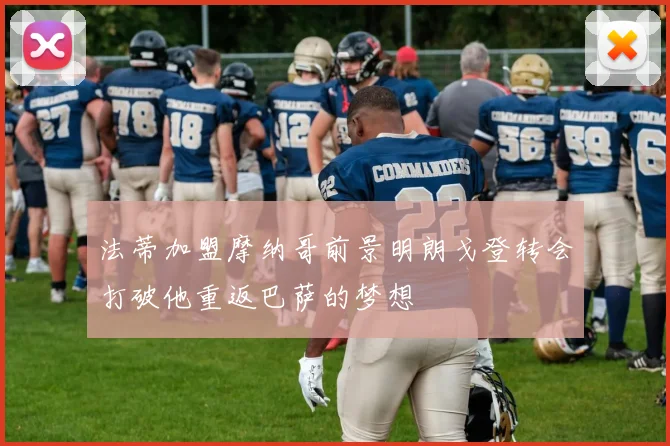 法蒂加盟摩纳哥前景明朗戈登转会打破他重返巴萨的梦想